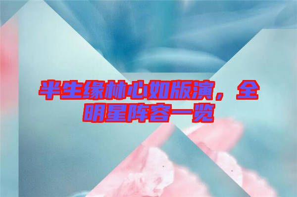 半生緣林心如版演，全明星陣容一覽