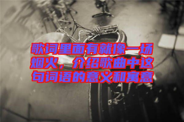歌詞里面有就像一場(chǎng)煙火，介紹歌曲中這句詞語(yǔ)的意義和寓意