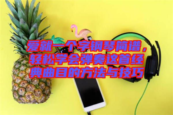 愛(ài)就一個(gè)字鋼琴簡(jiǎn)譜，輕松學(xué)會(huì)彈奏這首經(jīng)典曲目的方法與技巧