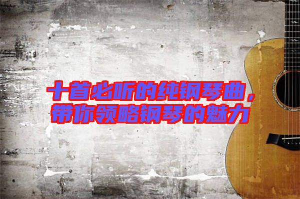 十首必聽的純鋼琴曲，帶你領(lǐng)略鋼琴的魅力