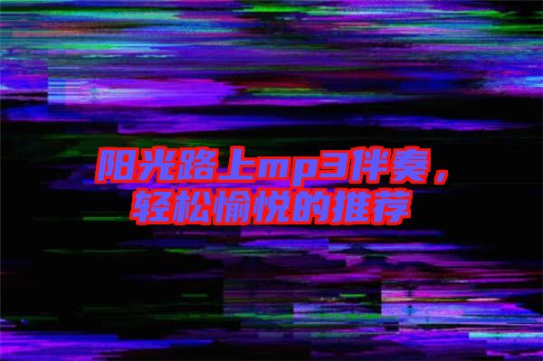 陽光路上mp3伴奏，輕松愉悅的推薦