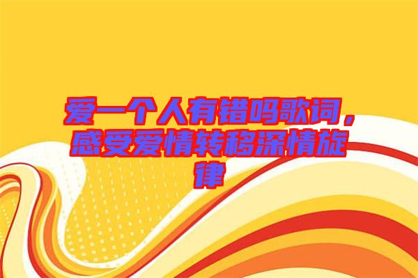 愛一個人有錯嗎歌詞，感受愛情轉移深情旋律