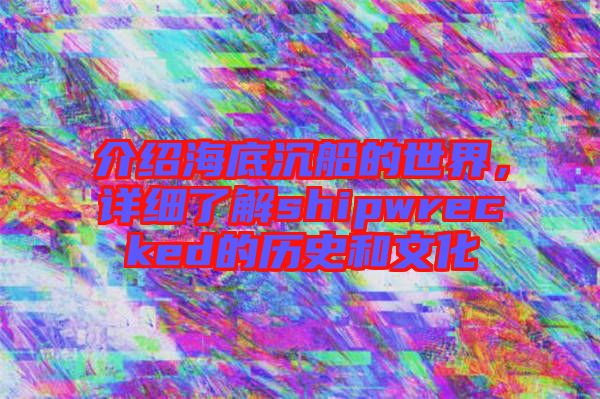 介紹海底沉船的世界，詳細(xì)了解shipwrecked的歷史和文化