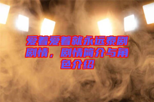 愛著愛著就永遠(yuǎn)泰劇劇情，劇情簡介與角色介紹