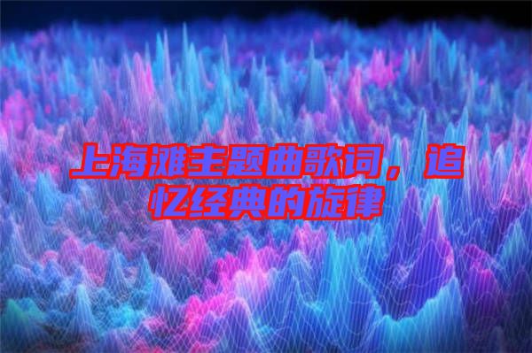 上海灘主題曲歌詞，追憶經(jīng)典的旋律