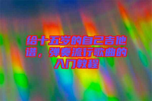 給十五歲的自己吉他譜，彈奏流行歌曲的入門教程
