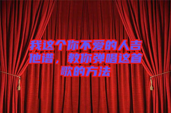 我這個你不愛的人吉他譜，教你彈唱這首歌的方法
