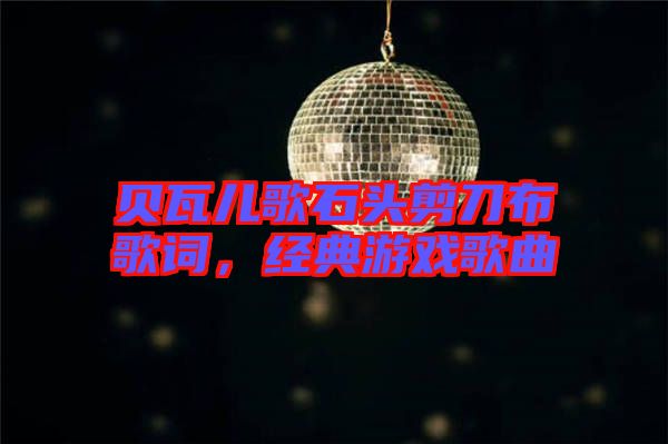 貝瓦兒歌石頭剪刀布歌詞，經(jīng)典游戲歌曲