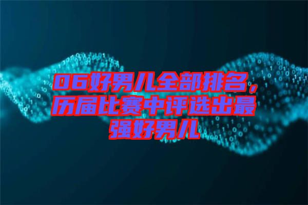 06好男兒全部排名，歷屆比賽中評(píng)選出最強(qiáng)好男兒