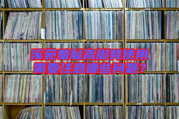 溪苑羞恥高腳凳使用需要注意哪些問題？