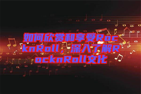 如何欣賞和享受RocknRoll，深入了解RocknRoll文化
