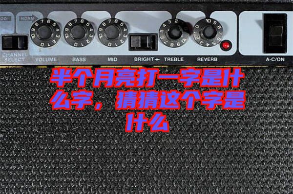 半個(gè)月亮打一字是什么字，猜猜這個(gè)字是什么