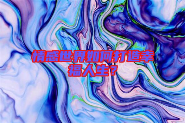 情感世界如何打造幸福人生？