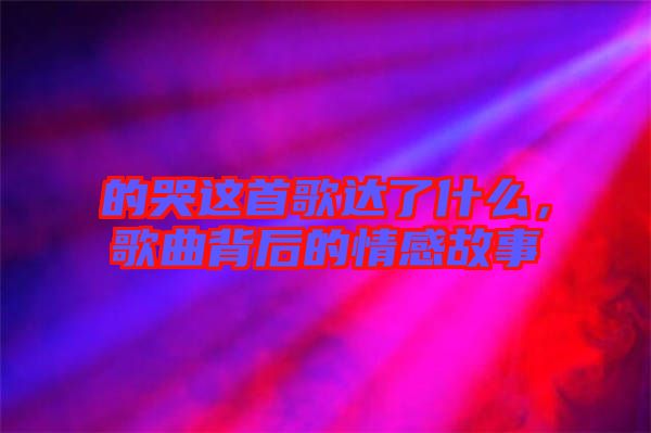 的哭這首歌達(dá)了什么，歌曲背后的情感故事