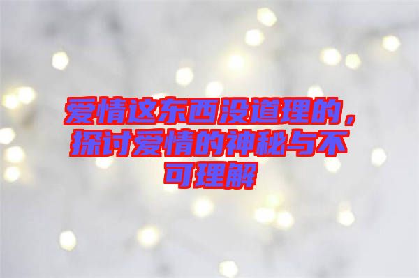 愛情這東西沒道理的，探討愛情的神秘與不可理解