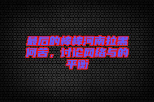 最后的棒棒河南拉黑何苦，討論網(wǎng)絡(luò)與的平衡