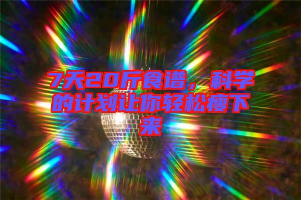 7天20斤食譜，科學(xué)的計(jì)劃讓你輕松瘦下來