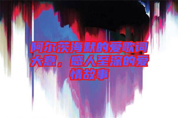 阿爾茨海默的愛歌詞大意，感人至深的愛情故事