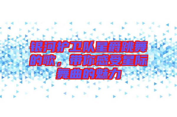 銀河護(hù)衛(wèi)隊(duì)星爵跳舞的歌，帶你感受星際舞曲的魅力