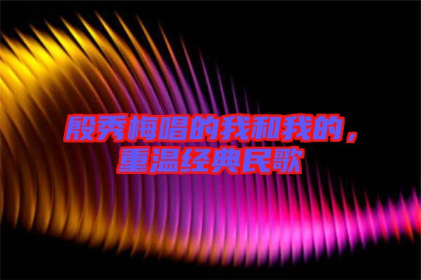 殷秀梅唱的我和我的，重溫經(jīng)典民歌