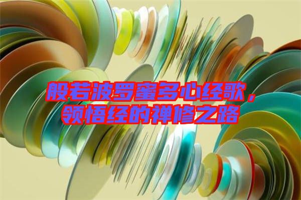 般若波羅蜜多心經(jīng)歌，領(lǐng)悟經(jīng)的禪修之路