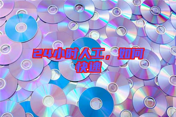 24小時(shí)人工，如何快速