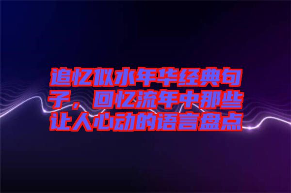 追憶似水年華經(jīng)典句子，回憶流年中那些讓人心動(dòng)的語言盤點(diǎn)