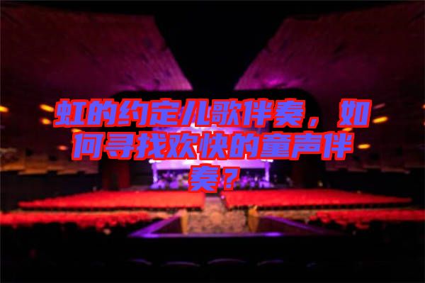 虹的約定兒歌伴奏，如何尋找歡快的童聲伴奏？