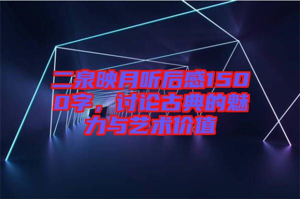 二泉映月聽后感1500字，討論古典的魅力與藝術(shù)價(jià)值