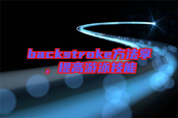 backstroke方法享，提高游泳技能