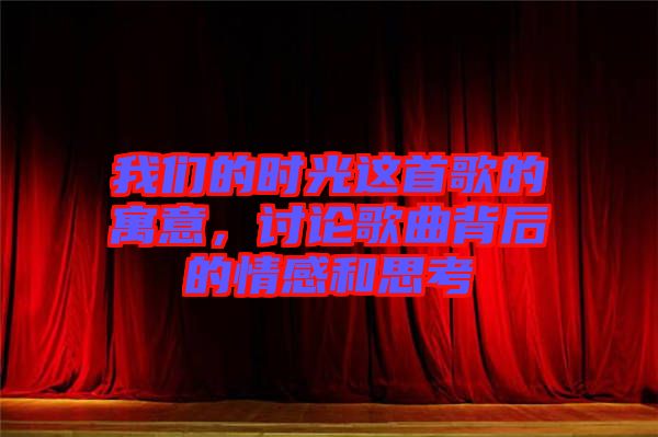 我們的時(shí)光這首歌的寓意，討論歌曲背后的情感和思考