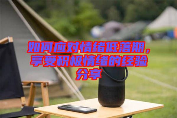 如何應對情緒低落期，享受積極情緒的經驗分享