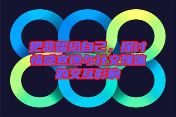把悲留給自己，探討情感宣泄與社交媒體的交互影響