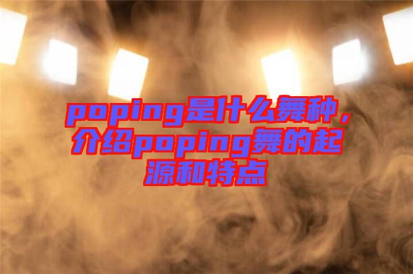 poping是什么舞種，介紹poping舞的起源和特點(diǎn)