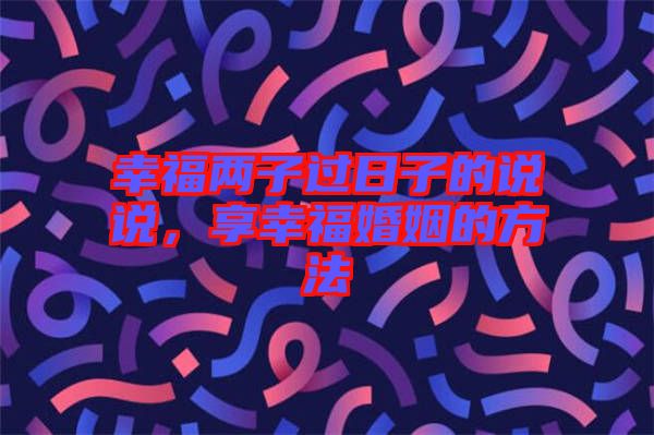幸福兩子過日子的說說，享幸?；橐龅姆椒? width=