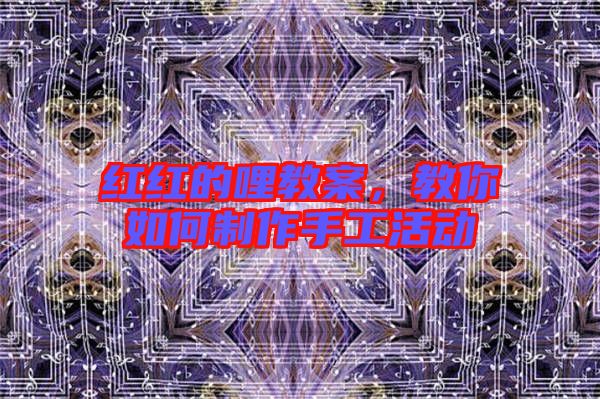 紅紅的哩教案，教你如何制作手工活動(dòng)