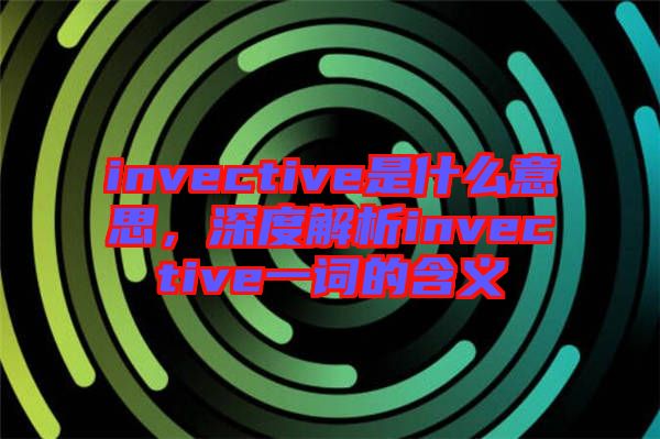 invective是什么意思，深度解析invective一詞的含義