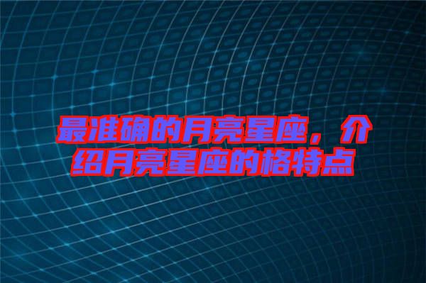 最準確的月亮星座，介紹月亮星座的格特點