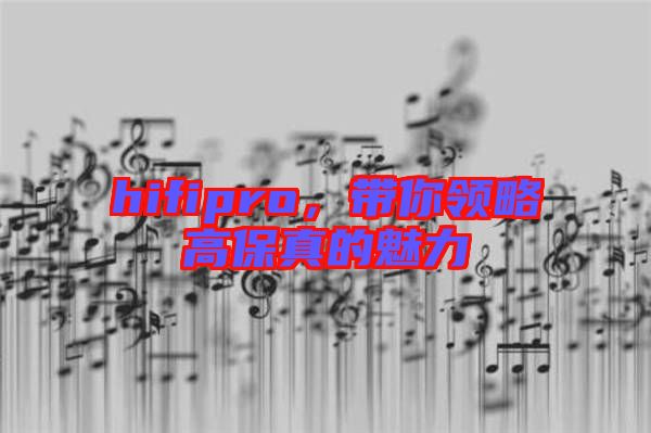 hifipro，帶你領(lǐng)略高保真的魅力