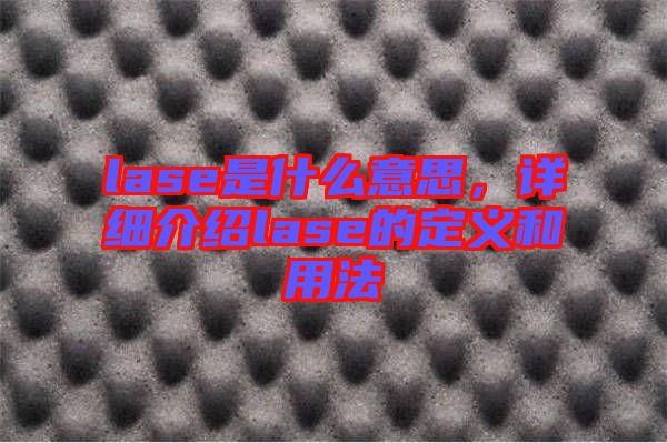 lase是什么意思，詳細介紹lase的定義和用法
