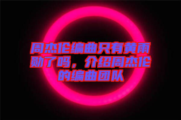 周杰倫編曲只有黃雨勛了嗎，介紹周杰倫的編曲團隊