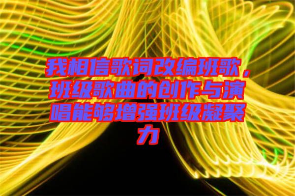我相信歌詞改編班歌，班級歌曲的創(chuàng)作與演唱能夠增強班級凝聚力