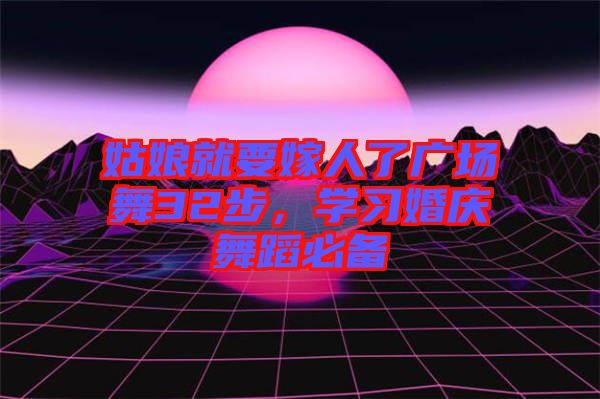 姑娘就要嫁人了廣場(chǎng)舞32步，學(xué)習(xí)婚慶舞蹈必備