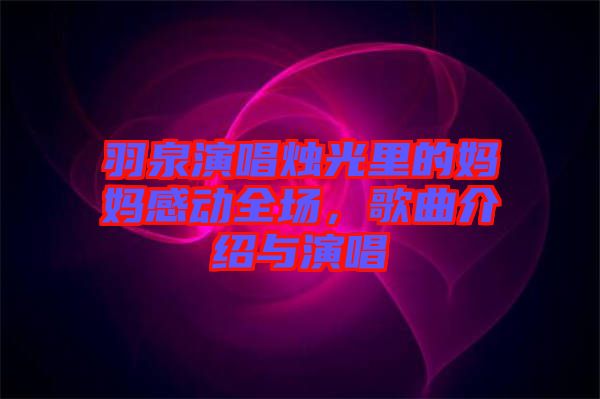 羽泉演唱燭光里的媽媽感動(dòng)全場，歌曲介紹與演唱