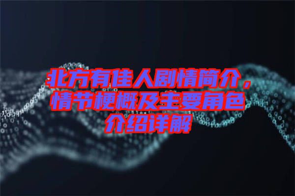 北方有佳人劇情簡(jiǎn)介，情節(jié)梗概及主要角色介紹詳解