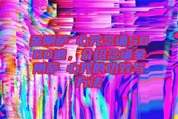 金剛薩埵心咒念誦5000遍，介紹念誦金剛薩埵心咒的功效與方法