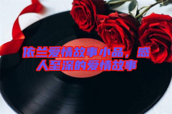 依蘭愛(ài)情故事小品，感人至深的愛(ài)情故事