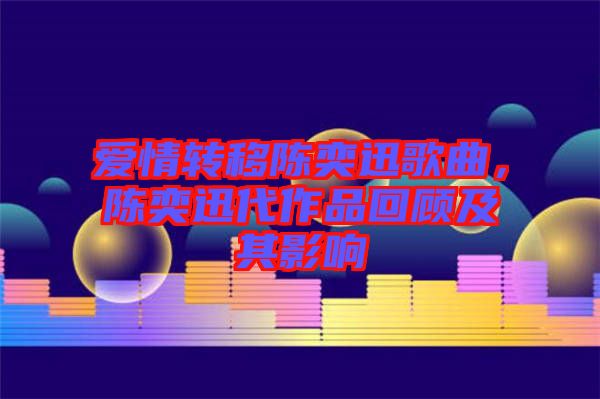 愛情轉(zhuǎn)移陳奕迅歌曲，陳奕迅代作品回顧及其影響