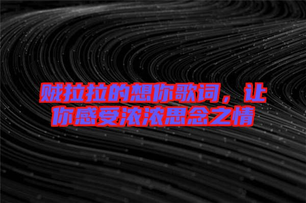 賊拉拉的想你歌詞，讓你感受濃濃思念之情