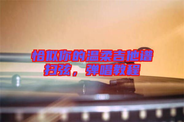恰似你的溫柔吉他譜掃弦，彈唱教程